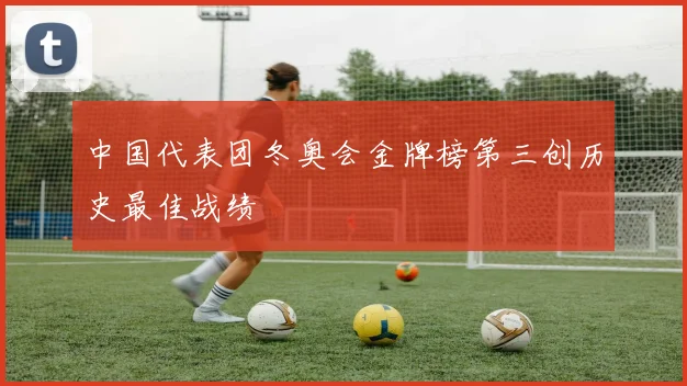 中国代表团冬奥会金牌榜第三创历史最佳战绩