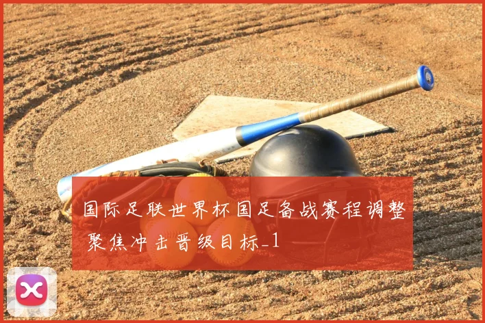 国际足联世界杯国足备战赛程调整 聚焦冲击晋级目标_1
