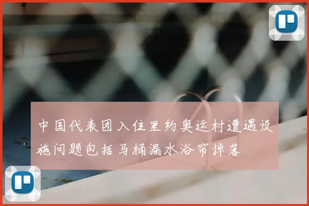中国代表团入住里约奥运村遭遇设施问题包括马桶漏水浴帘掉落
