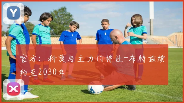 官方：科莫与主力门将让-布特兹续约至2030年
