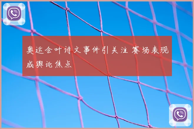 奥运会叶诗文事件引关注 赛场表现成舆论焦点