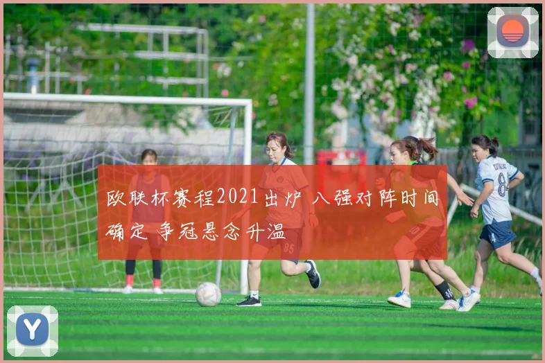 欧联杯赛程2021出炉 八强对阵时间确定 争冠悬念升温