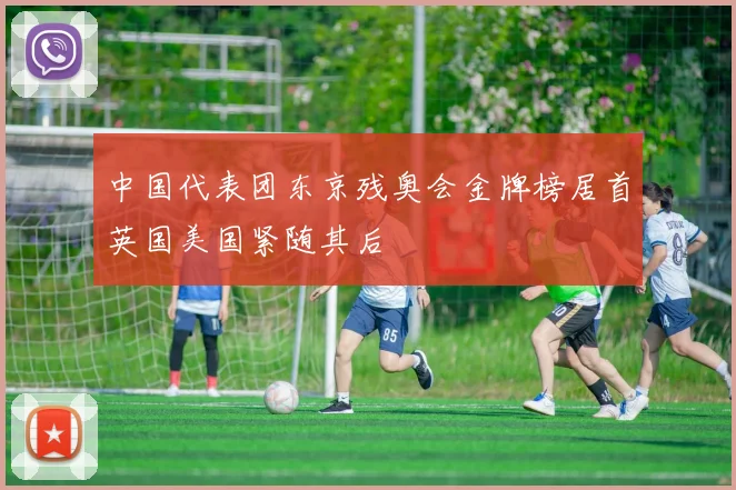 中国代表团东京残奥会金牌榜居首英国美国紧随其后