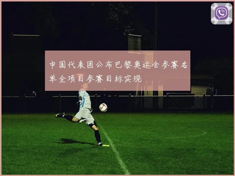 中国代表团公布巴黎奥运会参赛名单全项目参赛目标实现
