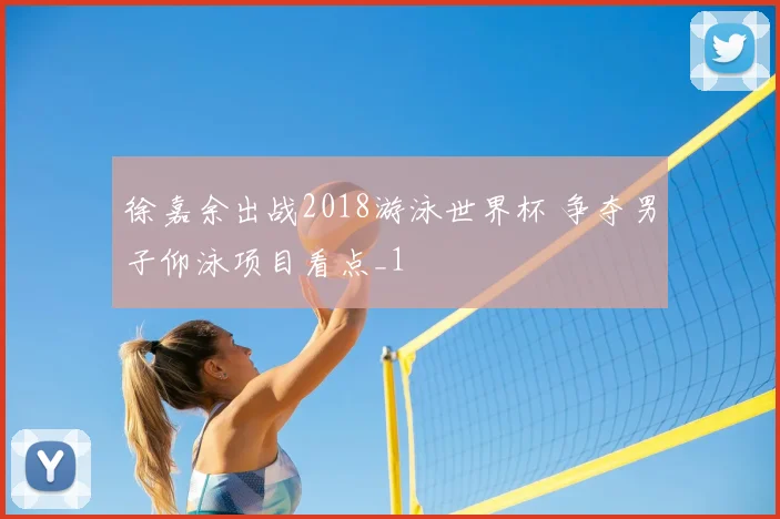徐嘉余出战2018游泳世界杯 争夺男子仰泳项目看点_1