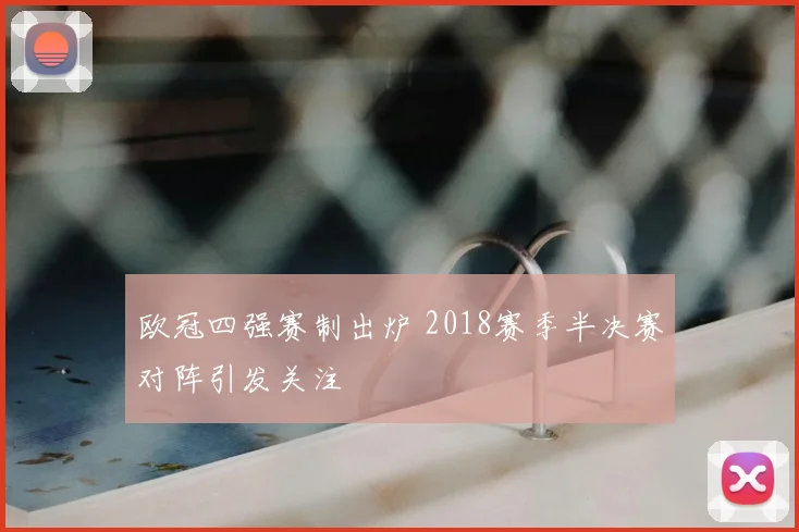 欧冠四强赛制出炉 2018赛季半决赛对阵引发关注