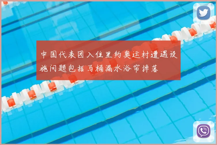 中国代表团入住里约奥运村遭遇设施问题包括马桶漏水浴帘掉落