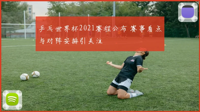 乒乓世界杯2021赛程公布 赛事看点与对阵安排引关注