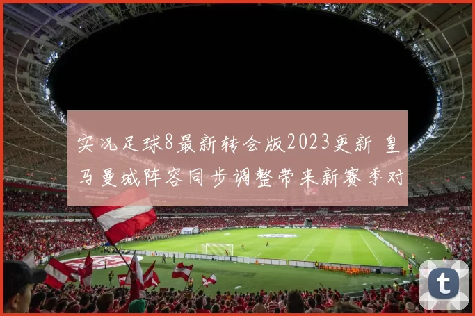 实况足球8最新转会版2023更新 皇马曼城阵容同步调整带来新赛季对战看点