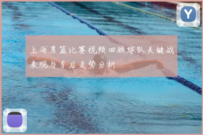 上海男篮比赛视频回顾球队关键战表现与季后走势分析