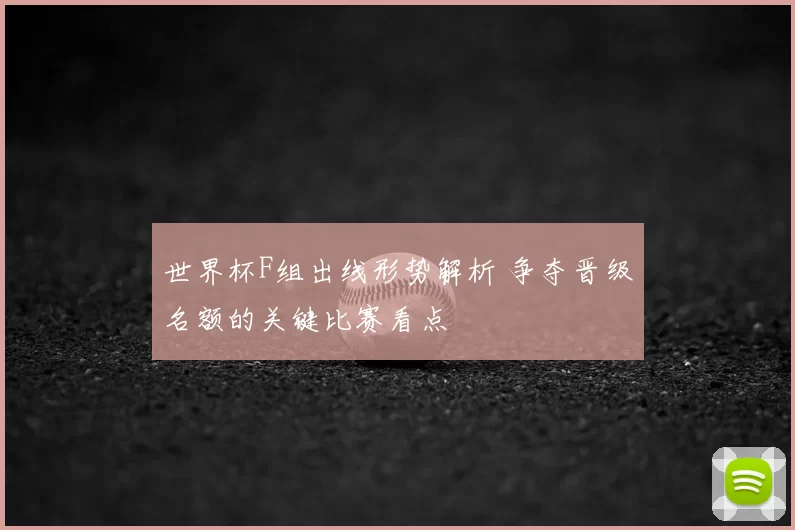 世界杯F组出线形势解析 争夺晋级名额的关键比赛看点