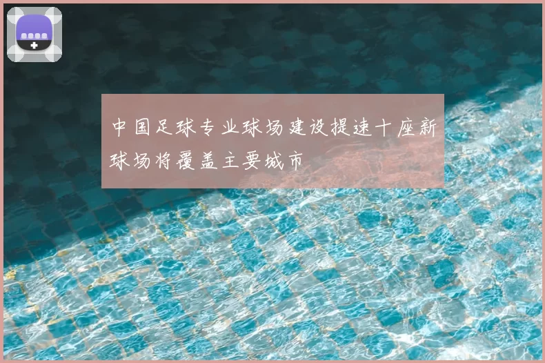 中国足球专业球场建设提速十座新球场将覆盖主要城市