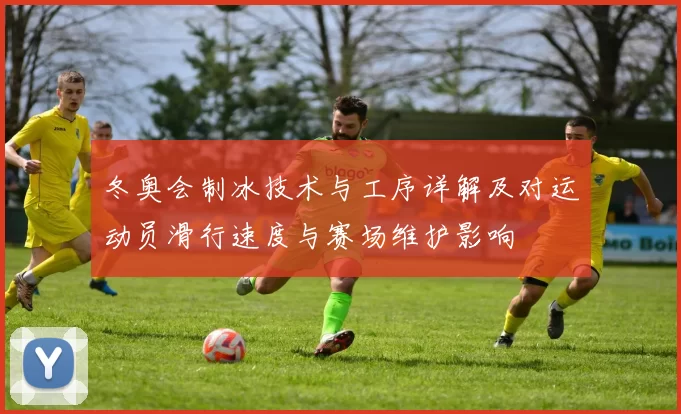 冬奥会制冰技术与工序详解及对运动员滑行速度与赛场维护影响