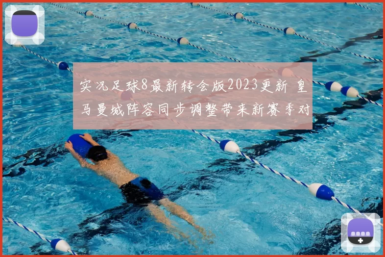 实况足球8最新转会版2023更新 皇马曼城阵容同步调整带来新赛季对战看点