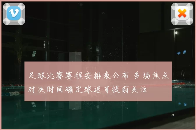 足球比赛赛程安排表公布 多场焦点对决时间确定球迷可提前关注