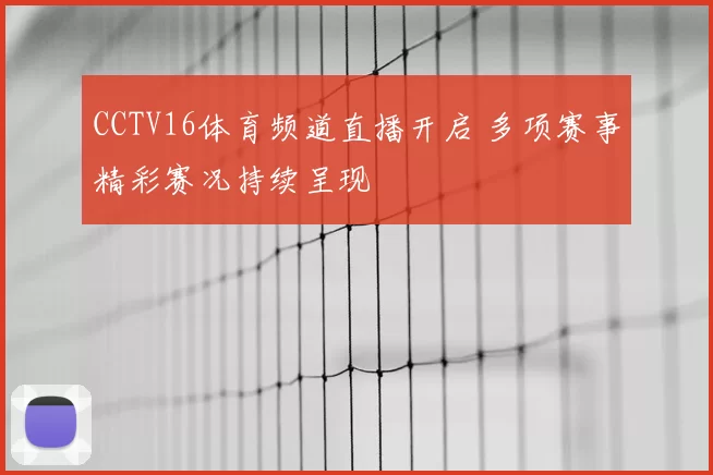 CCTV16体育频道直播开启 多项赛事精彩赛况持续呈现