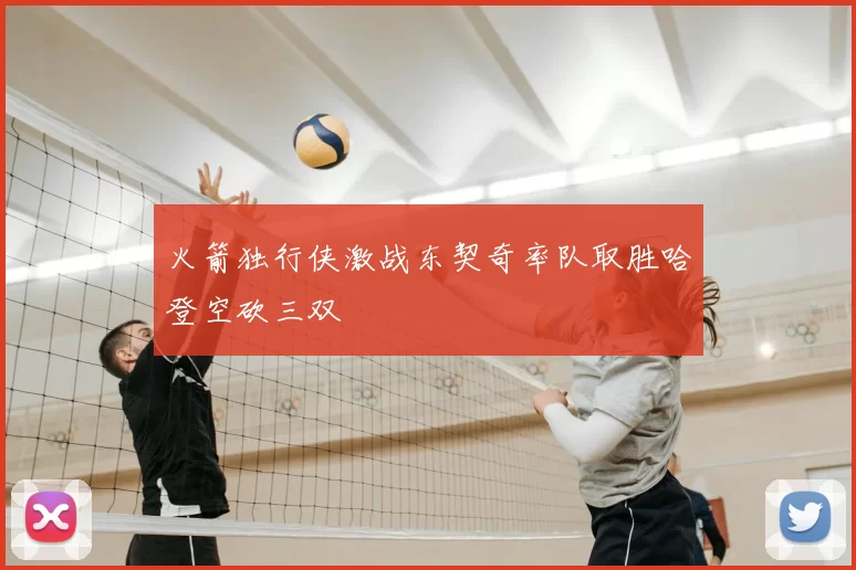 火箭独行侠激战东契奇率队取胜哈登空砍三双