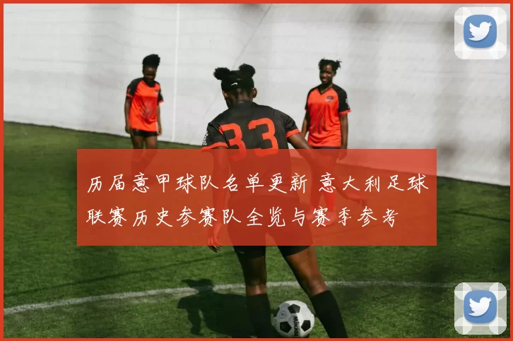 历届意甲球队名单更新 意大利足球联赛历史参赛队全览与赛季参考