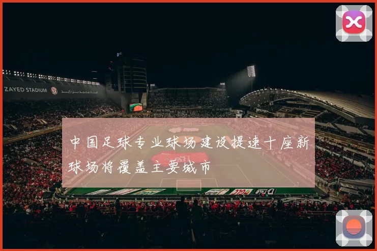 中国足球专业球场建设提速十座新球场将覆盖主要城市