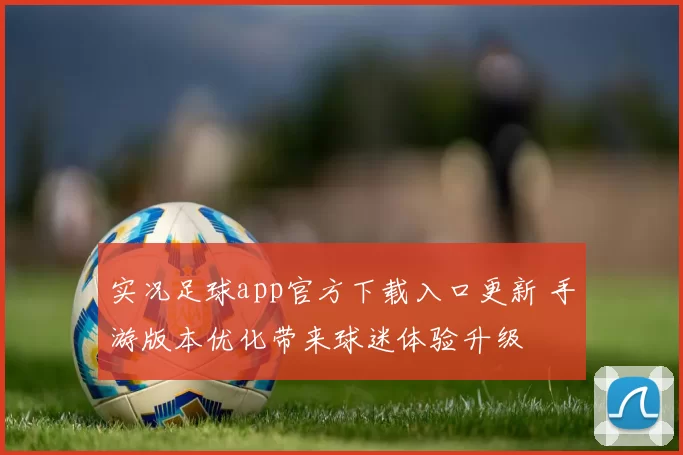 实况足球app官方下载入口更新 手游版本优化带来球迷体验升级