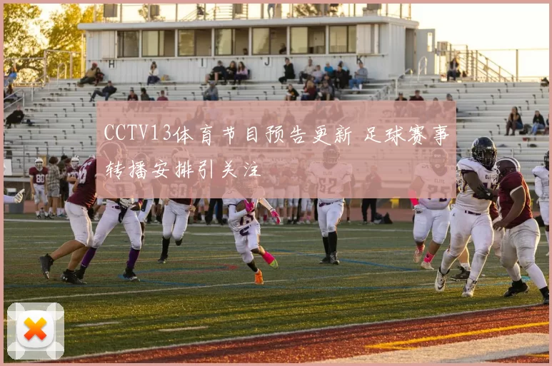 CCTV13体育节目预告更新 足球赛事转播安排引关注