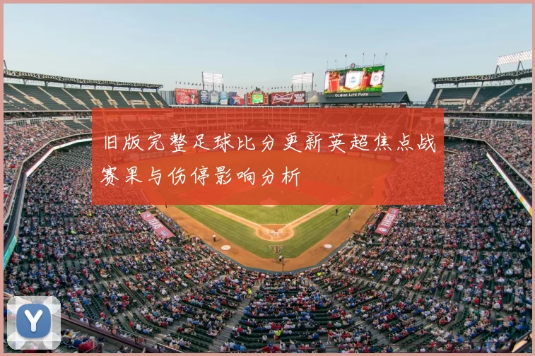 旧版完整足球比分更新英超焦点战赛果与伤停影响分析