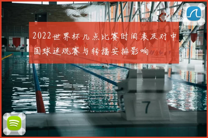 2022世界杯几点比赛时间表及对中国球迷观赛与转播安排影响