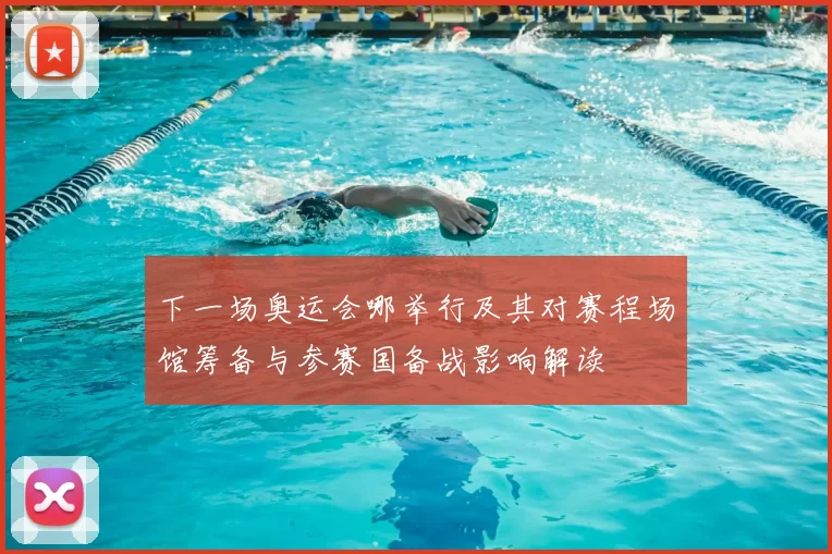 下一场奥运会哪举行及其对赛程场馆筹备与参赛国备战影响解读