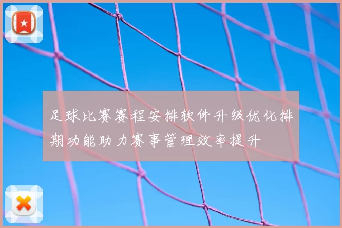 足球比赛赛程安排软件升级优化排期功能助力赛事管理效率提升
