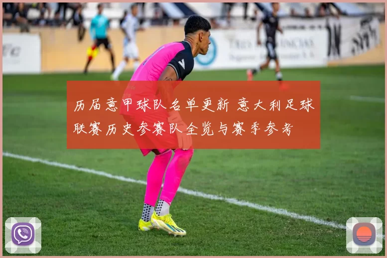 历届意甲球队名单更新 意大利足球联赛历史参赛队全览与赛季参考