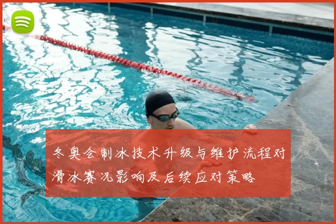 冬奥会制冰技术升级与维护流程对滑冰赛况影响及后续应对策略