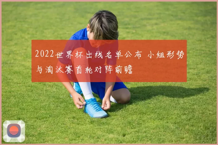 2022世界杯出线名单公布 小组形势与淘汰赛首轮对阵前瞻