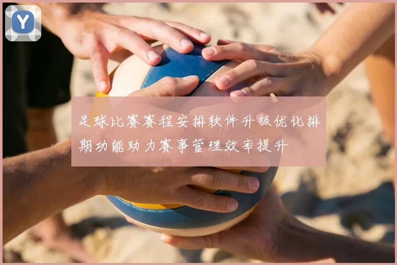 足球比赛赛程安排软件升级优化排期功能助力赛事管理效率提升
