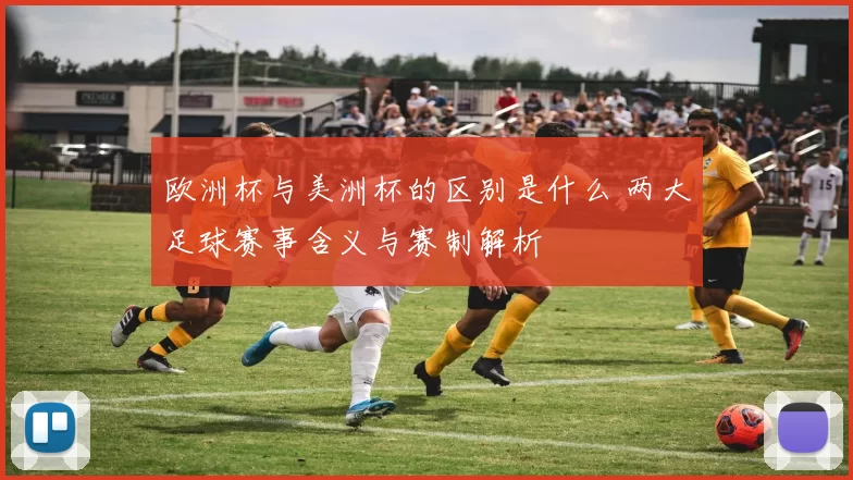 欧洲杯与美洲杯的区别是什么 两大足球赛事含义与赛制解析