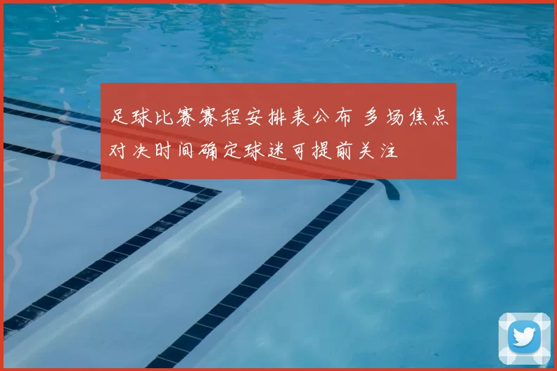 足球比赛赛程安排表公布 多场焦点对决时间确定球迷可提前关注