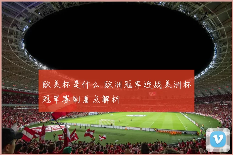 欧美杯是什么 欧洲冠军迎战美洲杯冠军赛制看点解析