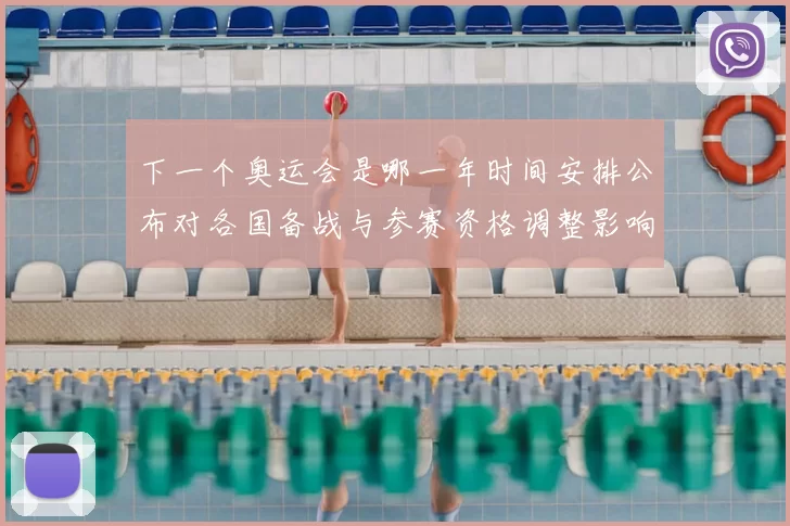 下一个奥运会是哪一年时间安排公布对各国备战与参赛资格调整影响解读