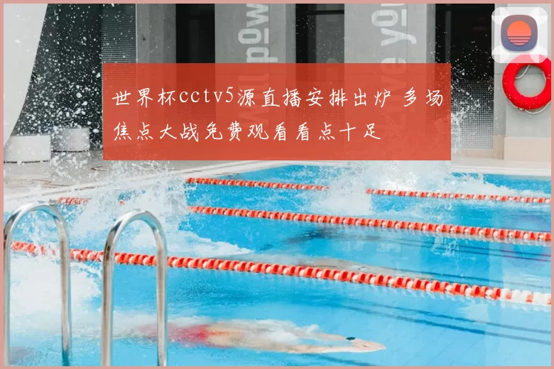 世界杯cctv5源直播安排出炉 多场焦点大战免费观看看点十足