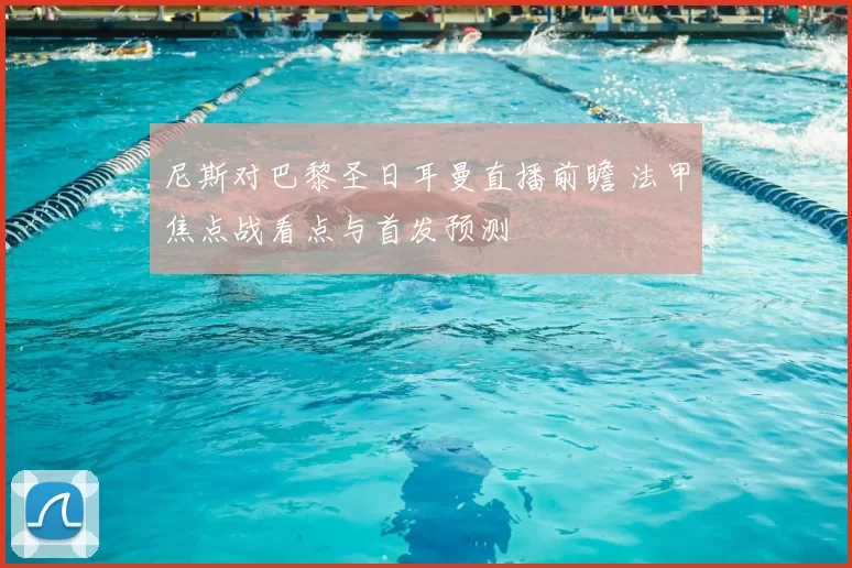 尼斯对巴黎圣日耳曼直播前瞻 法甲焦点战看点与首发预测