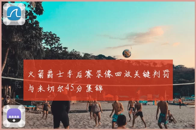 火箭爵士季后赛录像回放关键判罚与米切尔45分集锦